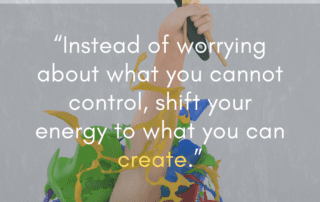 Instead of worrying about what you cannot control shift your energy to what you can create